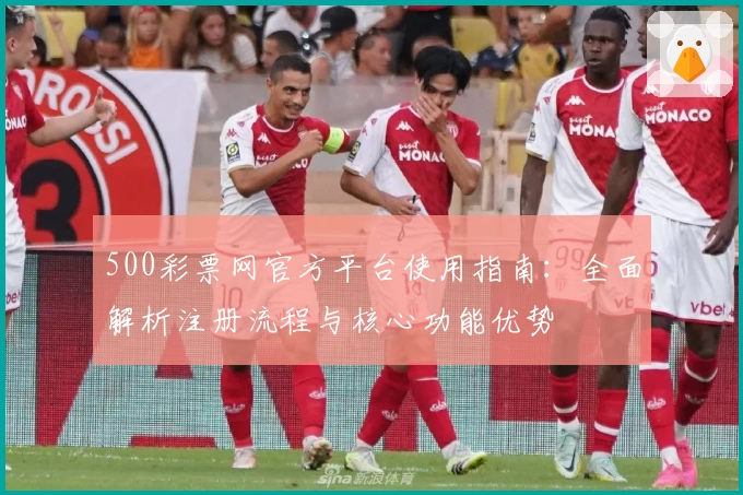 500彩票网官方平台使用指南：全面解析注册流程与核心功能优势