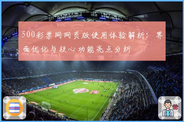 500彩票网网页版使用体验解析：界面优化与核心功能亮点分析