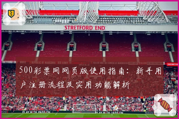 500彩票网网页版使用指南：新手用户注册流程及实用功能解析