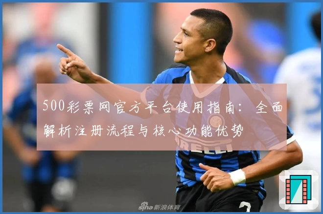 500彩票网官方平台使用指南:全面解析注册流程与核心功能优势
