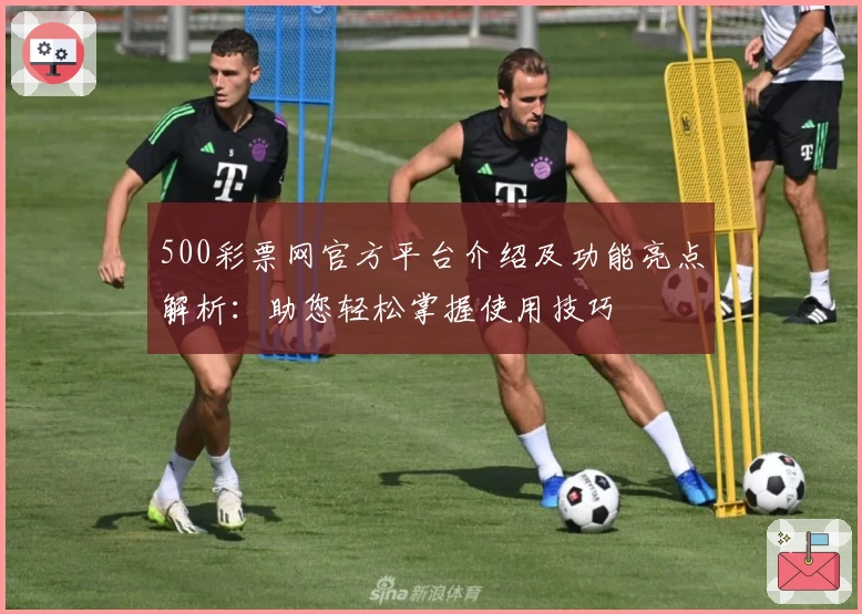 500彩票网官方平台介绍及功能亮点解析：助您轻松掌握使用技巧