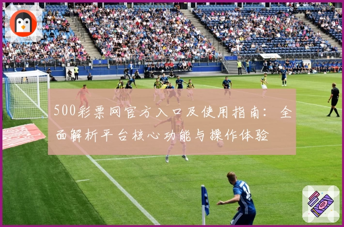 500彩票网官方入口及使用指南：全面解析平台核心功能与操作体验