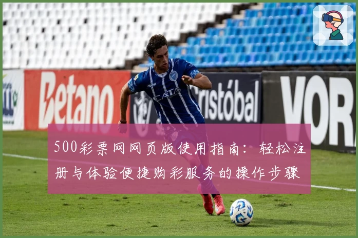 500彩票网网页版使用指南：轻松注册与体验便捷购彩服务的操作步骤解析