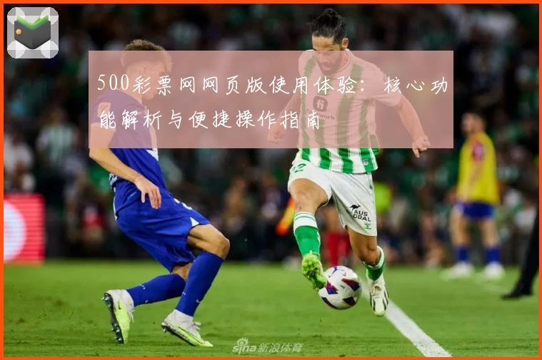 500彩票网网页版使用体验:核心功能解析与便捷操作指南