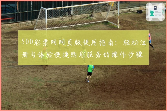 500彩票网网页版使用指南：轻松注册与体验便捷购彩服务的操作步骤解析