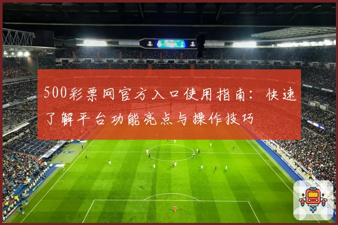 500彩票网官方入口使用指南：快速了解平台功能亮点与操作技巧