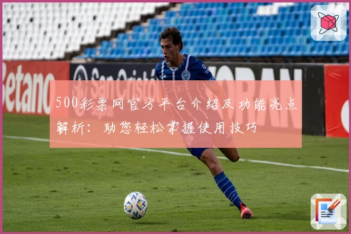 500彩票网官方平台介绍及功能亮点解析:助您轻松掌握使用技巧