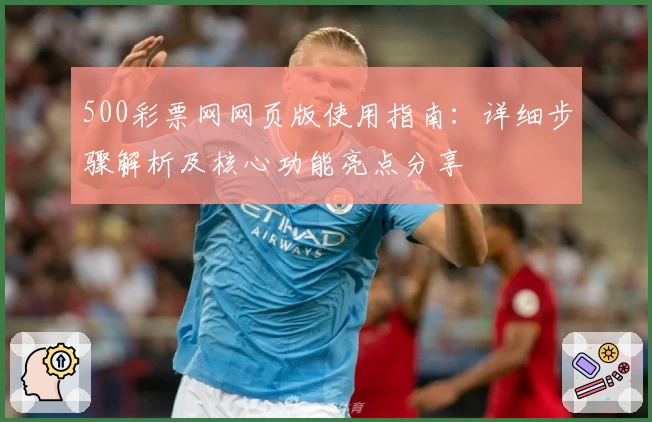 500彩票网网页版使用指南:详细步骤解析及核心功能亮点分享