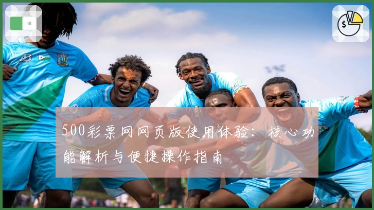 500彩票网网页版使用体验：核心功能解析与便捷操作指南