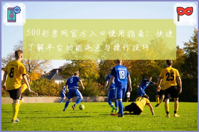 500彩票网官方入口使用指南：快速了解平台功能亮点与操作技巧
