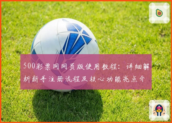 500彩票网网页版使用教程：详细解析新手注册流程及核心功能亮点介绍